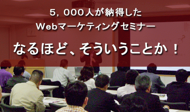 5,000人が納得したWebマーケティングセミナー「なるほど、そういうことか!」