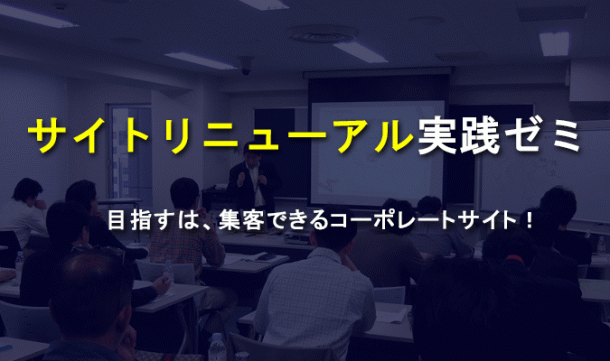 サイトリニューアル実践ゼミ 目指すは、集客できるコーポレートサイト!