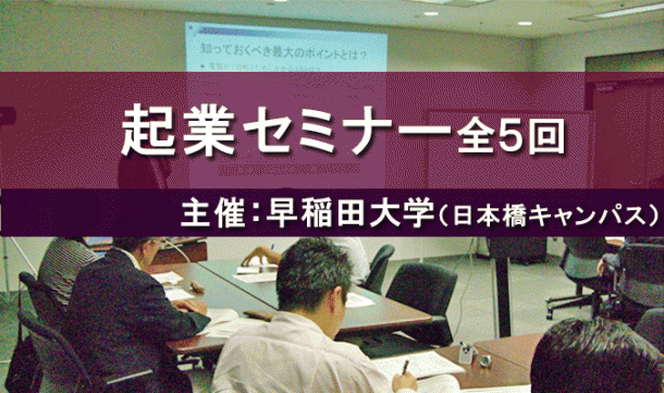 起業セミナー全5回、主催:早稲田大学(日本橋キャンパス)