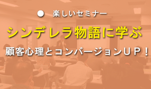楽しいセミナー シンデレラ物語に学ぶ 顧客心理とコンバージョンUP!
