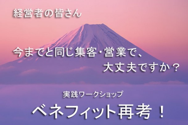 経営者の皆さん 今までと同じ集客・営業で大丈夫ですか? 実践ワークショップ ベネフィット再考!