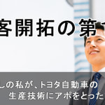 顧客開拓の第１歩　コネ無しの私が、トヨタ自動車の生産技術にアポをとった方法