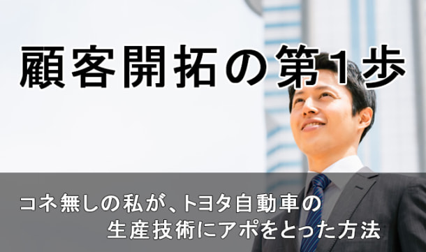 顧客開拓の第１歩　コネ無しの私が、トヨタ自動車の生産技術にアポをとった方法